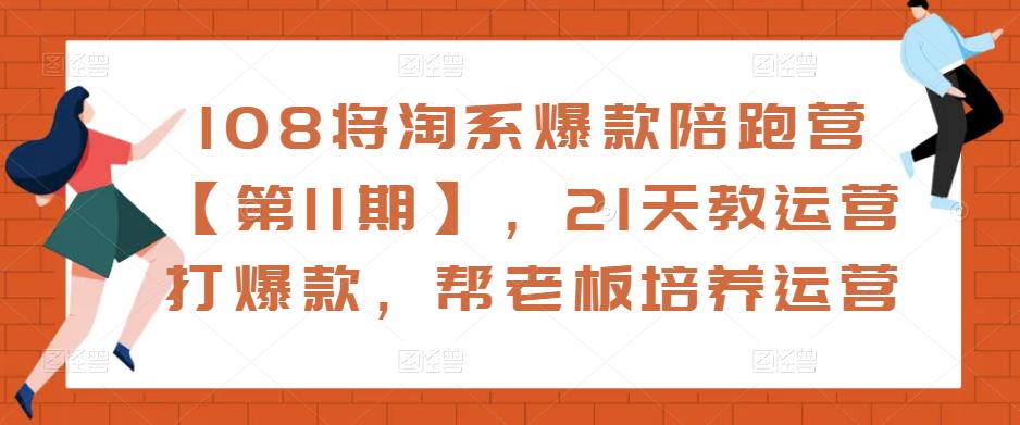 108将淘系爆款陪跑营【第11期】，21天教运营打爆款，帮老板培养运营-第一资源库