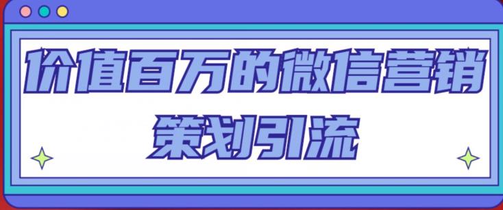 价值百万的微信营销策划引流系列课，每天引流100精准粉-第一资源库