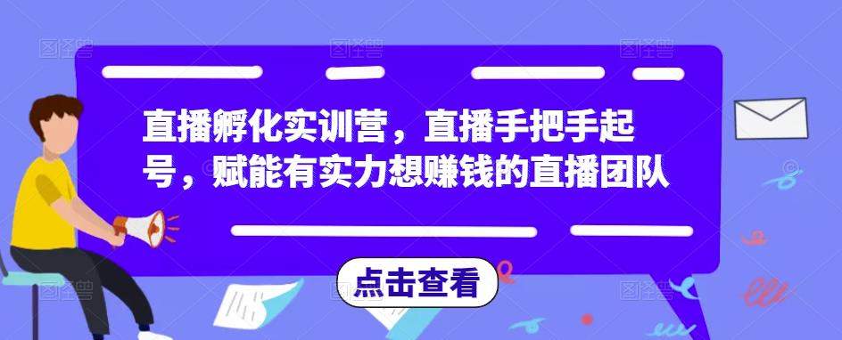 直播孵化实训营，直播手把手起号，赋能有实力想赚钱的直播团队-第一资源库