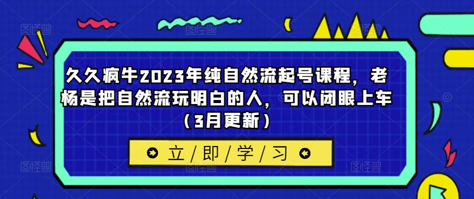 久久疯牛2023年纯自然流起号课程，老杨是把自然流玩明白的人，可以闭眼上车（3月更新）-第一资源库