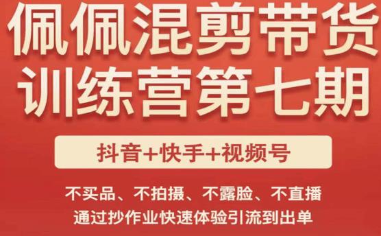 佩佩·短视频混剪带货训练营第七期，不买品、不拍摄、不露脸、不直播，通过抄作业快速体验引流到出单-第一资源库