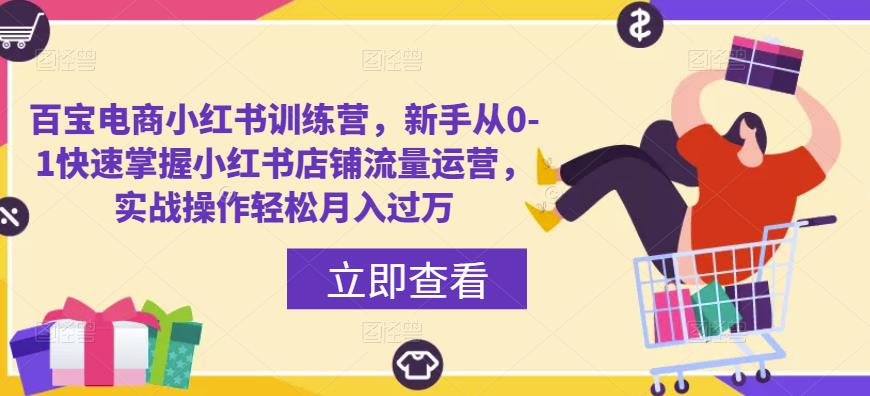 百宝电商小红书训练营，新手从0-1快速掌握小红书店铺流量运营，实战操作轻松月入过万-第一资源库