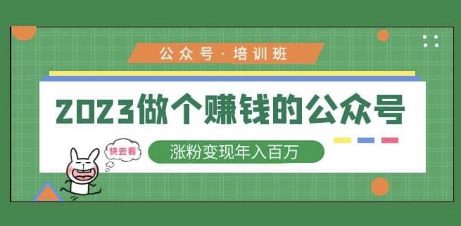 2023公众号培训班，2023做个赚钱的公众号，涨粉变现年入百万！-第一资源库