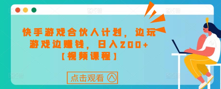 快手游戏合伙人计划项目，边玩游戏边赚钱，日入200+【视频课程】-第一资源库