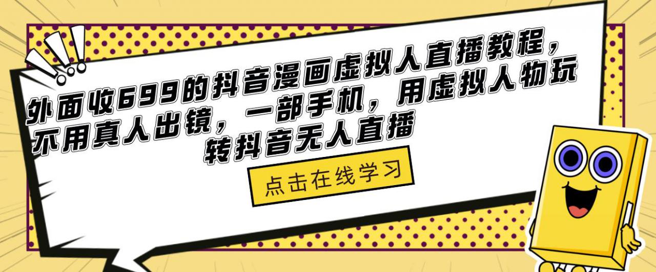 外面收699的抖音漫画虚拟人直播教程，不用真人出镜，一部手机，用虚拟人物玩转抖音无人直播-第一资源库