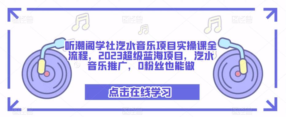 听潮阁学社汽水音乐项目实操课全流程，2023超级蓝海项目，汽水音乐推广，0粉丝也能做-第一资源库