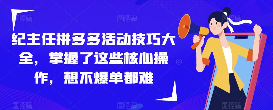 纪主任拼多多活动技巧大全，掌握了这些核心操作，想不爆单都难-第一资源库