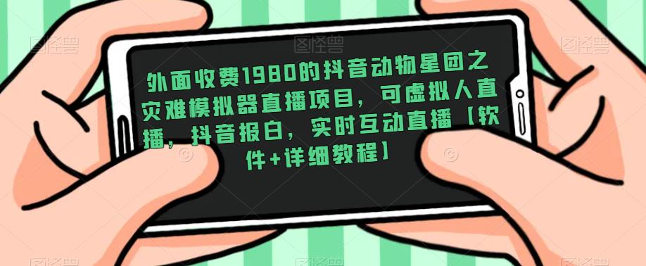 外面收费1980的抖音动物星团之灾难模拟器直播项目，可虚拟人直播，抖音报白，实时互动直播【软件+详细教程】-第一资源库