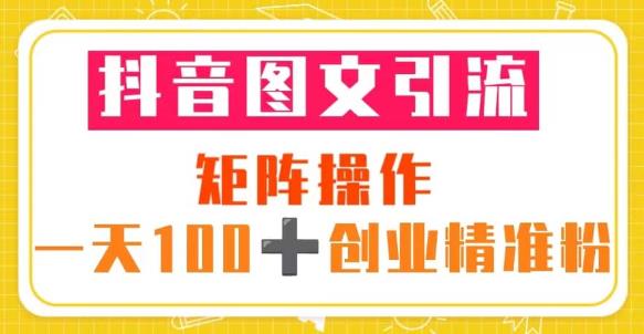 抖音图文引流矩阵操作一天100+创业精准粉（5节视频课+素材模板）-第一资源库