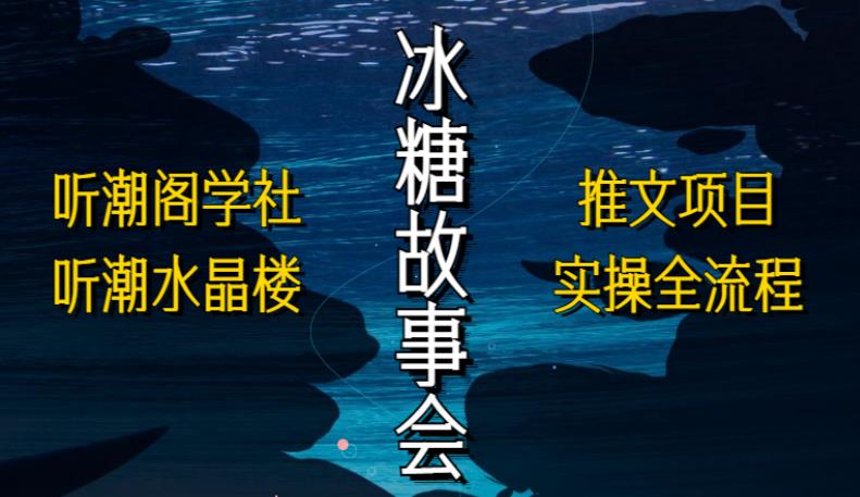 听潮阁学社听潮水晶楼抖音冰糖故事会项目实操，小说推文项目实操全流程，简单粗暴！-第一资源库