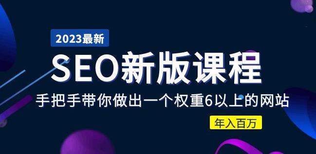 2023某大佬收费SEO新版课程：手把手带你做出一个权重6以上的网站，年入百万-第一资源库