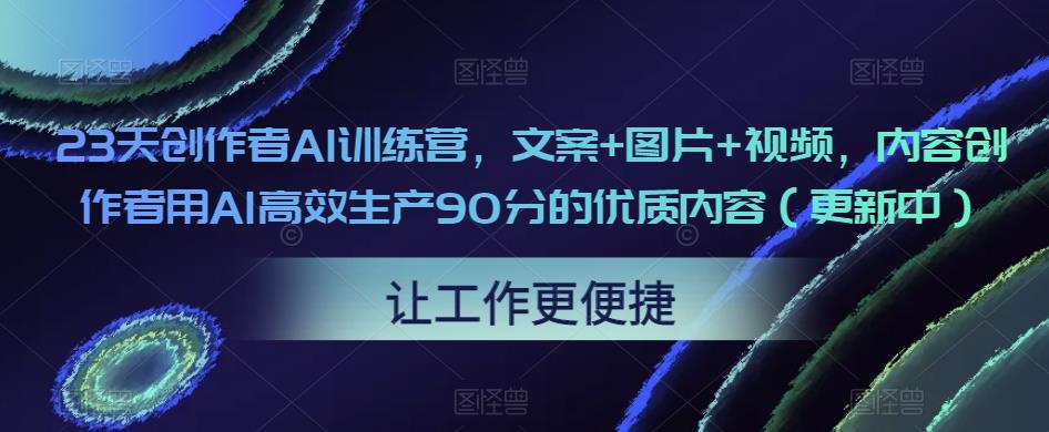 23天创作者AI训练营，文案+图片+视频，内容创作者用AI高效生产90分的优质内容（更新中）-第一资源库