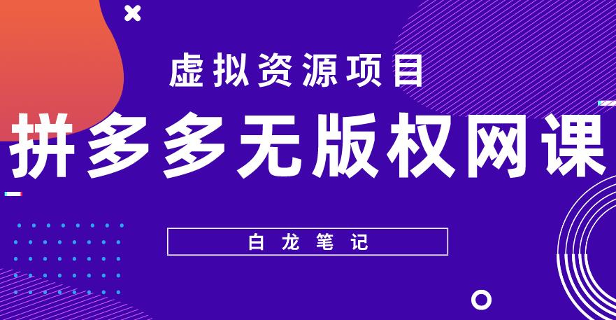 【白龙笔记】拼多多无版权网课项目，月入5000的长期项目，玩法详细拆解【揭秘】-第一资源库