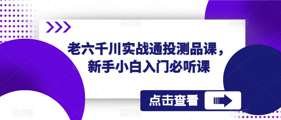 老六千川实战通投测品课，新手小白入门必听课-第一资源库