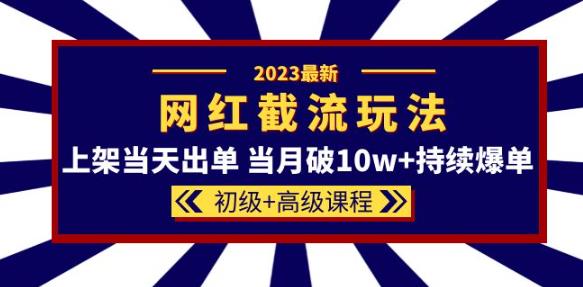 2023网红·同款截流玩法【初级+高级课程】上架当天出单当月破10w+持续爆单-第一资源库