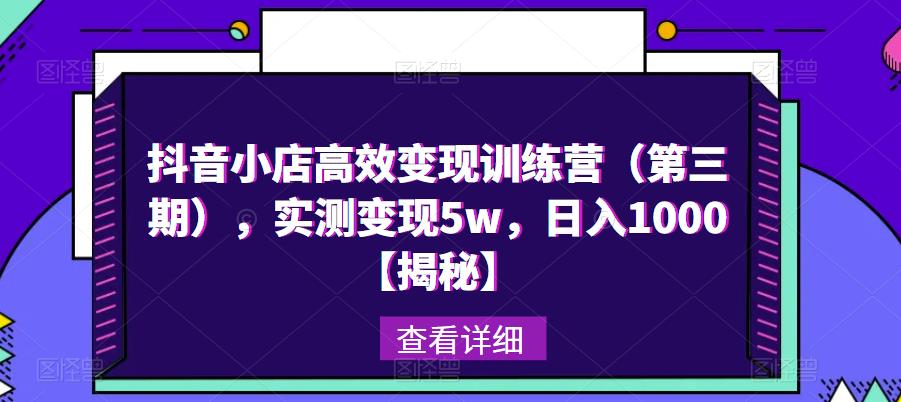 抖音小店高效变现训练营（第三期），实测变现5w，日入1000【揭秘】-第一资源库