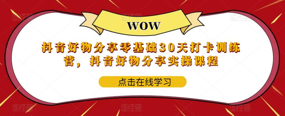 抖音好物分享零基础30天打卡训练营，抖音好物分享实操课程-第一资源库