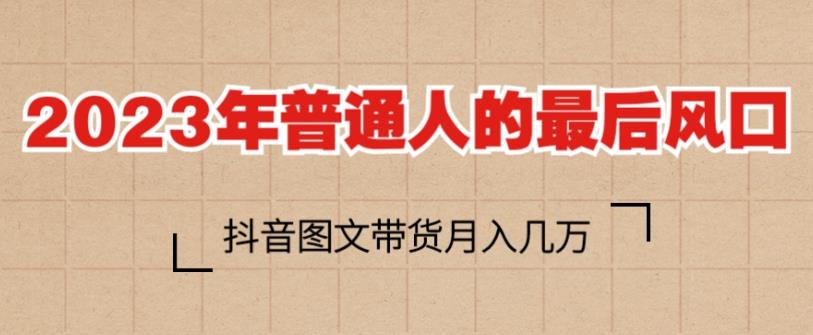 2023年普通人的最后风口，抖音图文带货月入几万，只需一部手机即可操作-第一资源库