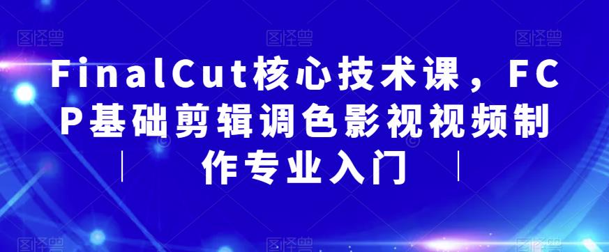 FinalCut核心技术课，FCP基础剪辑调色影视视频制作专业入门-第一资源库