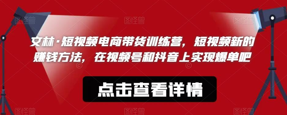 文林·短‮频视‬电商带‮训货‬练营，短视频‮的新‬赚钱方法，在视‮号频‬和抖音‮实上‬现爆单吧-第一资源库