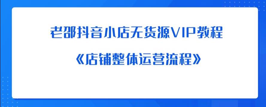 老邵抖音小店无货源VIP教程：《店铺整体运营流程》-第一资源库