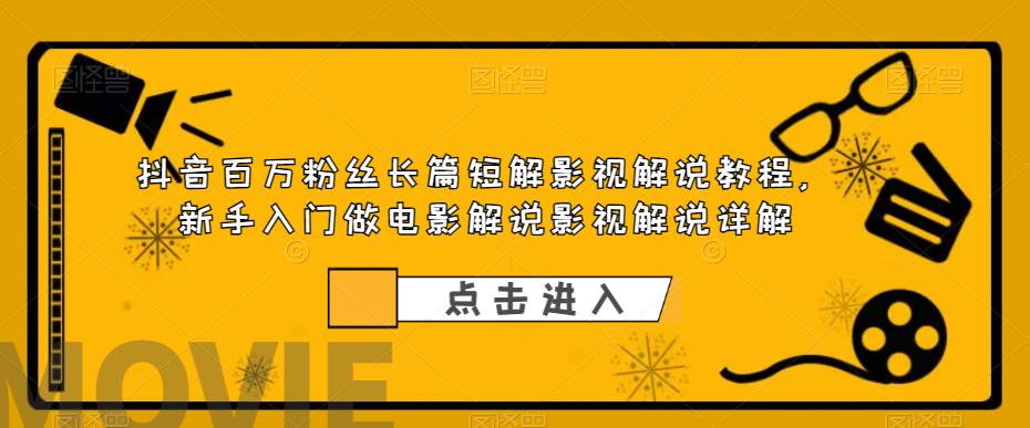 抖音百万粉丝长篇短解影视解说教程，新手入门做电影解说影视解说详解-第一资源库