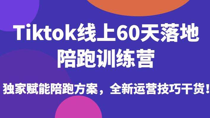 Tiktok线上60天落地陪跑训练营，独家赋能陪跑方案，全新运营技巧干货-第一资源库