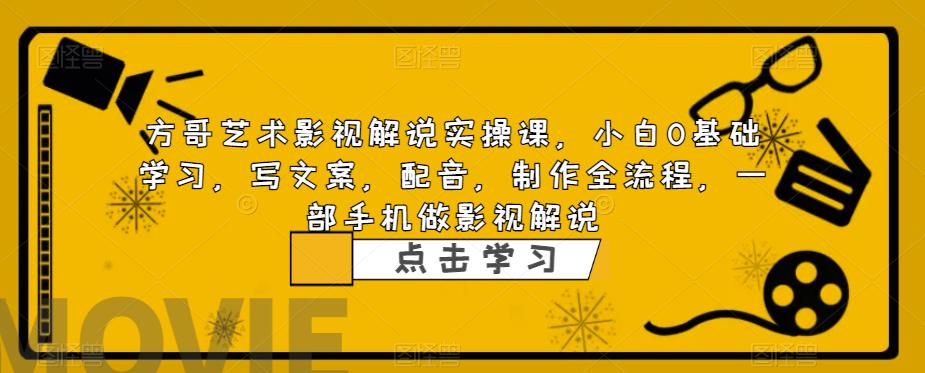 方哥艺术影视解说实操课，小白0基础学习，写文案，配音，制作全流程，一部手机做影视解说-第一资源库