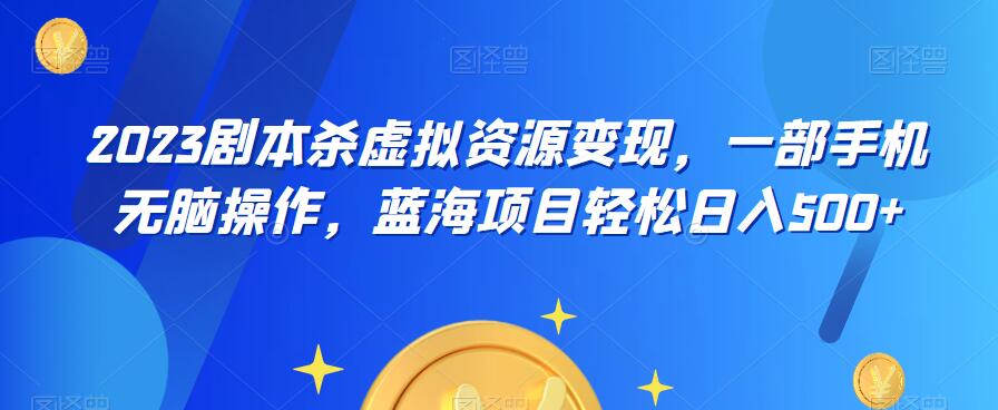 云逸·2023剧本杀虚拟资源变现，一部手机无脑操作，蓝海项目轻松日入500+-第一资源库