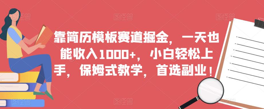 靠简历模板赛道掘金，一天也能收入1000+，小白轻松上手，保姆式教学，首选副业！-第一资源库