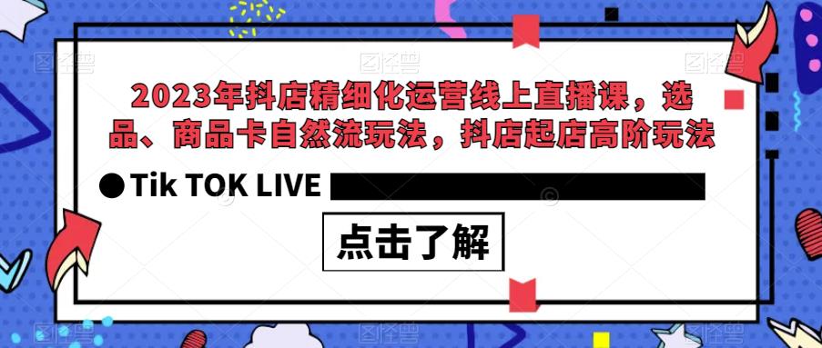 2023年抖店精细化运营线上直播课，选品、商品卡自然流玩法，抖店起店高阶玩法-第一资源库