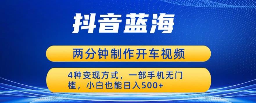 蓝海项目发布开车视频，两分钟一个作品，多种变现方式，一部手机无门槛小白也能日入500-第一资源库