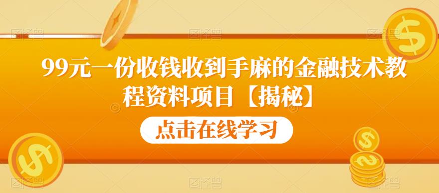 99元一份收钱收到手麻的金融技术教程资料项目【揭秘】-第一资源库