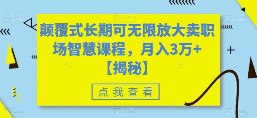 颠覆式长期可无限放大卖职场智慧课程，月入3万+【揭秘】-第一资源库