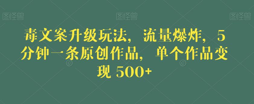 毒文案升级玩法，流量爆炸，5分钟一条原创作品，单个作品变现500+【揭秘】-第一资源库