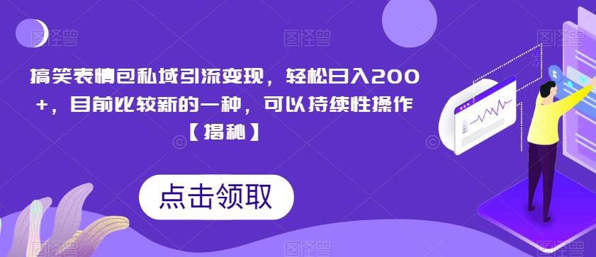 搞笑表情包私域引流变现，轻松日入200+，目前比较新的一种，可以持续性操作【揭秘】-第一资源库