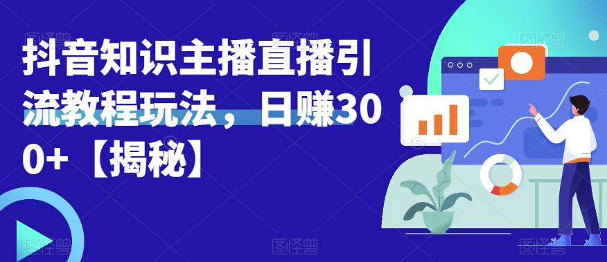 宝哥抖音知识主播直播引流教程玩法，日赚300+【揭秘】-第一资源库