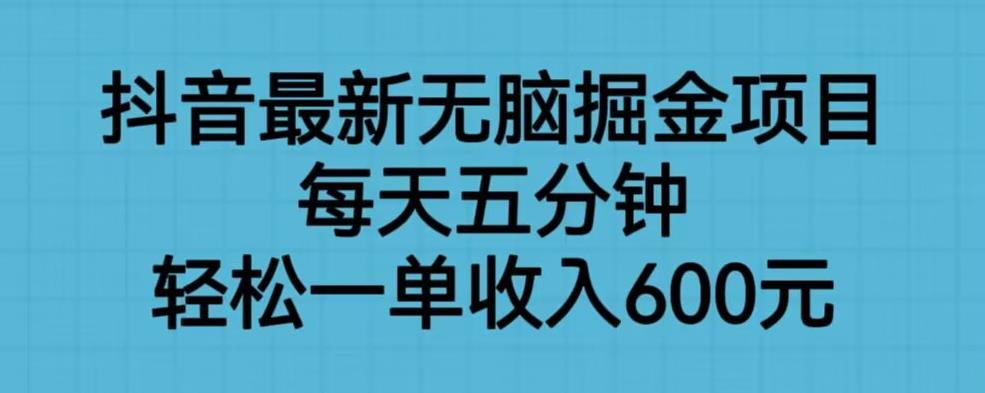 抖音最新无脑掘金项目，每天五分钟，轻松一单收入600元【揭秘】-第一资源库