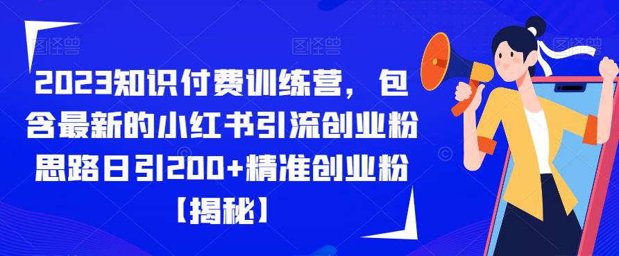 2023知识付费训练营，包含最新的小红书引流创业粉思路日引200+精准创业粉【揭秘】-第一资源库