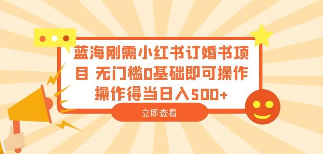 蓝海刚需小红书订婚书项目，无门槛0基础即可操作操作得当日入500+【揭秘】-第一资源库