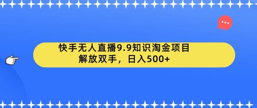 快手无人直播9.9知识淘金项目，解放双手，日入500+【揭秘】-第一资源库