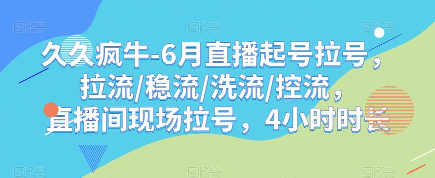 久久疯牛-6月直播起号拉号，拉流/稳流/洗流/控流，​直播间现场拉号，4小时时长-第一资源库