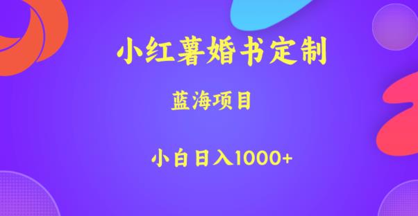 小红薯婚书定制，蓝海项目，小白日入1000+【揭秘】-第一资源库