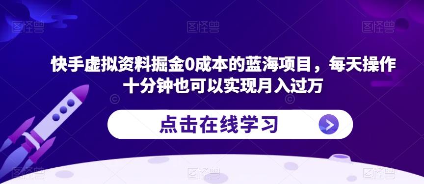 快手虚拟资料掘金0成本的蓝海项目，每天操作十分钟也可以实现月入过万【揭秘】-第一资源库