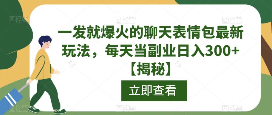 一发就爆火的聊天表情包最新玩法，每天当副业日入300+【揭秘】-第一资源库