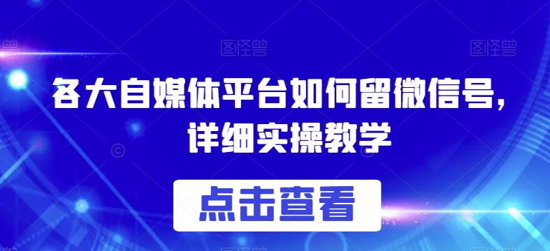 各大自媒体平台如何留微信号，详细实操教学【揭秘】-第一资源库