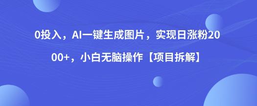 0投入，AI一键生成图片，实现日涨粉2000+，小白无脑操作【项目拆解】-第一资源库