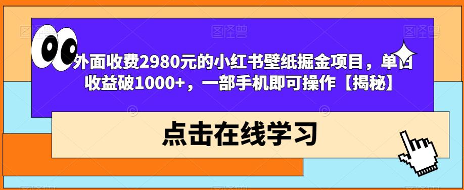 外面收费2980元的小红书壁纸掘金项目，单日收益破1000+，一部手机即可操作【揭秘】-第一资源库