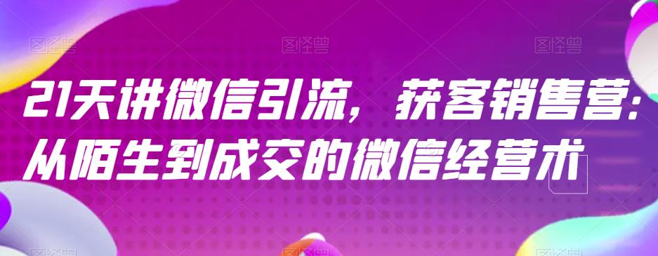 21天讲微信引流获客销售营，从陌生到成交的微信经营术-第一资源库