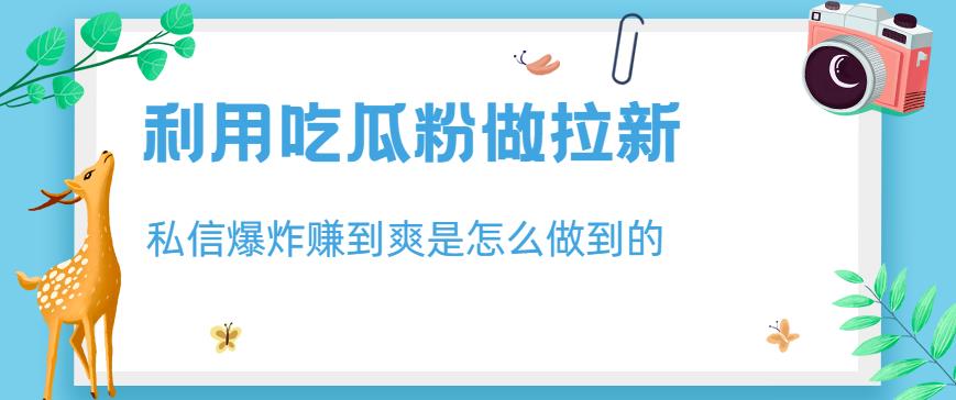 利用吃瓜粉做拉新，私信爆炸日入1000+赚到爽是怎么做到的【揭秘】-第一资源库